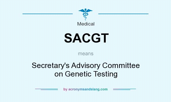 What does SACGT mean? It stands for Secretary`s Advisory Committee on Genetic Testing