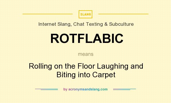 What does ROTFLABIC mean? It stands for Rolling on the Floor Laughing and Biting into Carpet