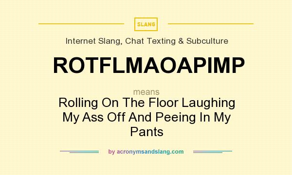 What does ROTFLMAOAPIMP mean? It stands for Rolling On The Floor Laughing My Ass Off And Peeing In My Pants
