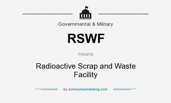 What does RSWF mean? It stands for Radioactive Scrap and Waste Facility