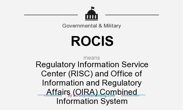 What does ROCIS mean? It stands for Regulatory Information Service Center (RISC) and Office of Information and Regulatory Affairs (OIRA) Combined Information System