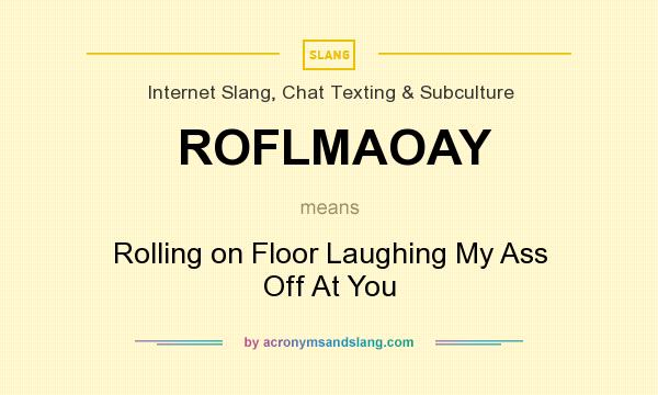 What does ROFLMAOAY mean? It stands for Rolling on Floor Laughing My Ass Off At You