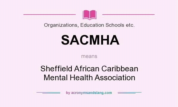 What does SACMHA mean? It stands for Sheffield African Caribbean Mental Health Association