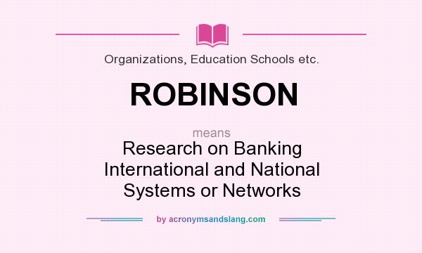 What does ROBINSON mean? It stands for Research on Banking International and National Systems or Networks
