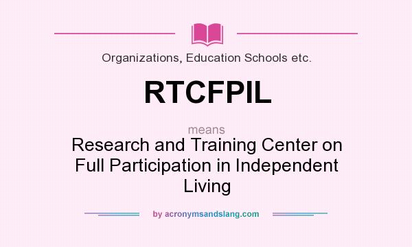 What does RTCFPIL mean? It stands for Research and Training Center on Full Participation in Independent Living