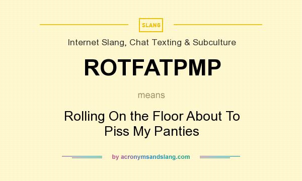 What does ROTFATPMP mean? It stands for Rolling On the Floor About To Piss My Panties