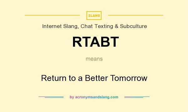 What does RTABT mean? It stands for Return to a Better Tomorrow