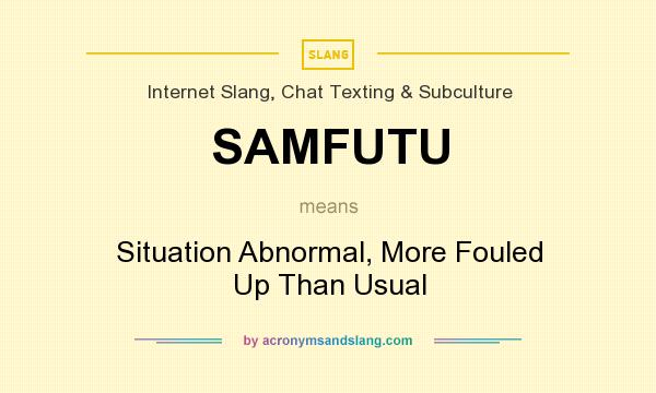 What does SAMFUTU mean? It stands for Situation Abnormal, More Fouled Up Than Usual