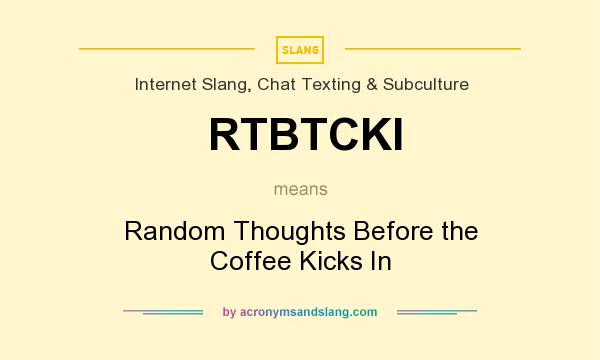 What does RTBTCKI mean? It stands for Random Thoughts Before the Coffee Kicks In