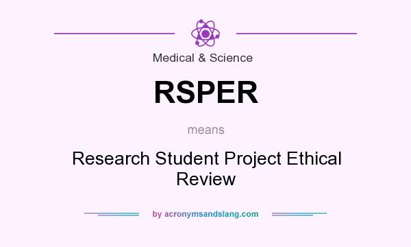 What does RSPER mean? It stands for Research Student Project Ethical Review