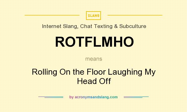 What does ROTFLMHO mean? It stands for Rolling On the Floor Laughing My Head Off