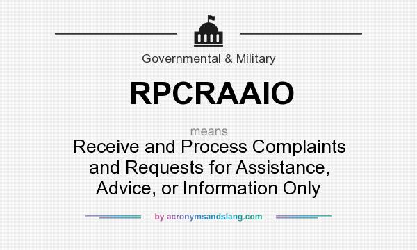 What does RPCRAAIO mean? It stands for Receive and Process Complaints and Requests for Assistance, Advice, or Information Only