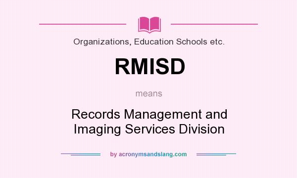 What does RMISD mean? It stands for Records Management and Imaging Services Division