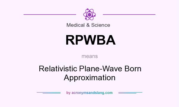 What does RPWBA mean? It stands for Relativistic Plane-Wave Born Approximation
