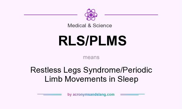What does RLS/PLMS mean? It stands for Restless Legs Syndrome/Periodic Limb Movements in Sleep
