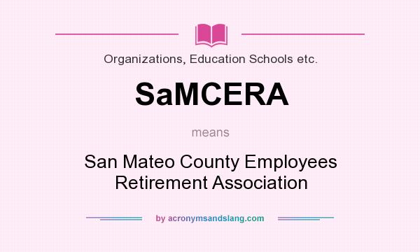 What does SaMCERA mean? It stands for San Mateo County Employees Retirement Association