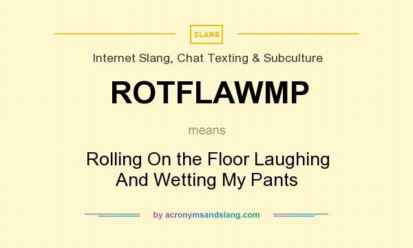What does ROTFLAWMP mean? It stands for Rolling On the Floor Laughing And Wetting My Pants