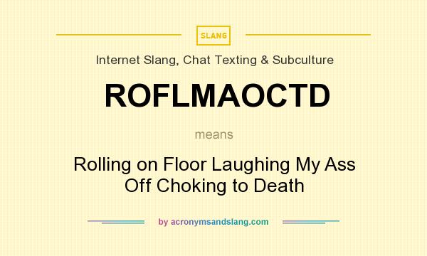 What does ROFLMAOCTD mean? It stands for Rolling on Floor Laughing My Ass Off Choking to Death
