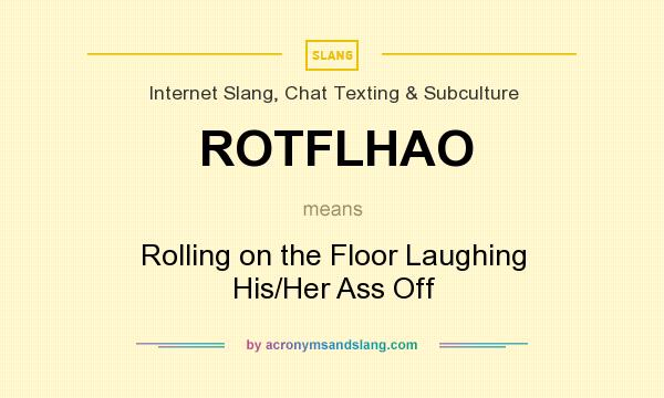 What does ROTFLHAO mean? It stands for Rolling on the Floor Laughing His/Her Ass Off