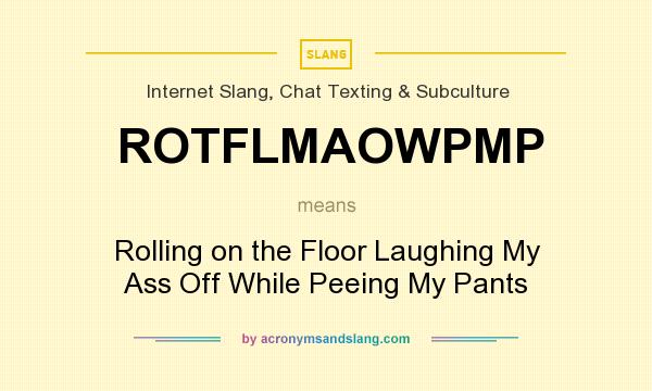 What does ROTFLMAOWPMP mean? It stands for Rolling on the Floor Laughing My Ass Off While Peeing My Pants