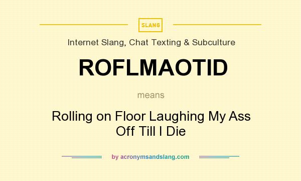 What does ROFLMAOTID mean? It stands for Rolling on Floor Laughing My Ass Off Till I Die