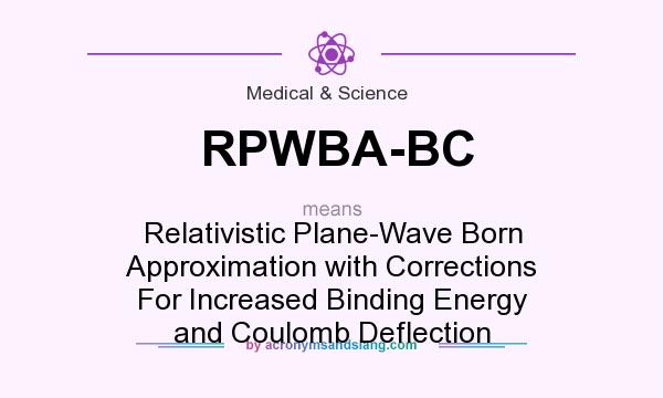 What does RPWBA-BC mean? It stands for Relativistic Plane-Wave Born Approximation with Corrections For Increased Binding Energy and Coulomb Deflection