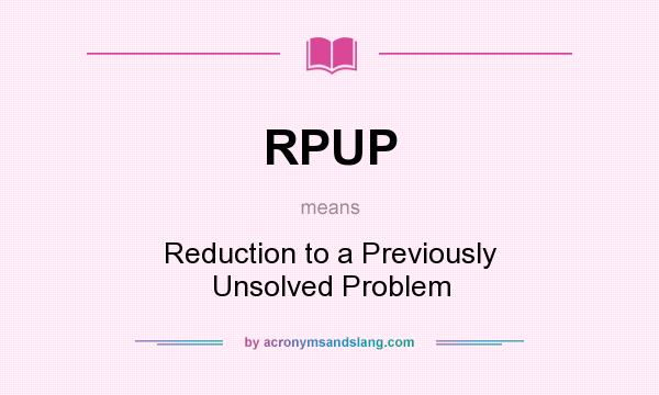 What does RPUP mean? It stands for Reduction to a Previously Unsolved Problem