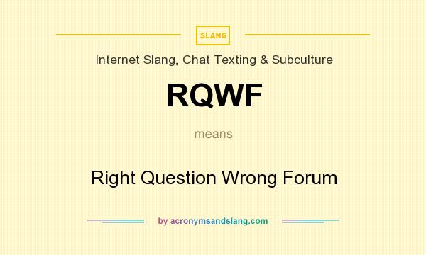 What does RQWF mean? It stands for Right Question Wrong Forum