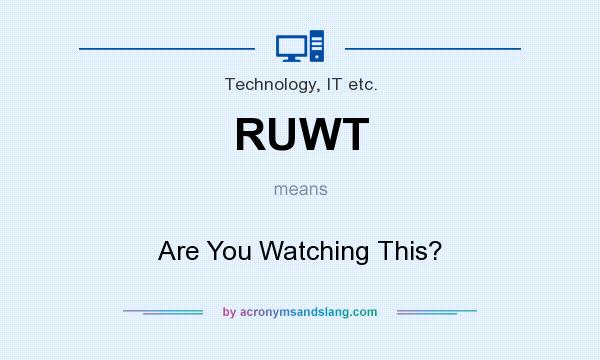 What does RUWT mean? It stands for Are You Watching This?