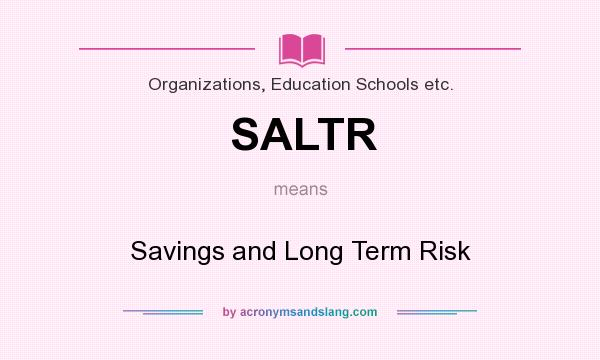 What does SALTR mean? It stands for Savings and Long Term Risk