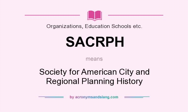 What does SACRPH mean? It stands for Society for American City and Regional Planning History