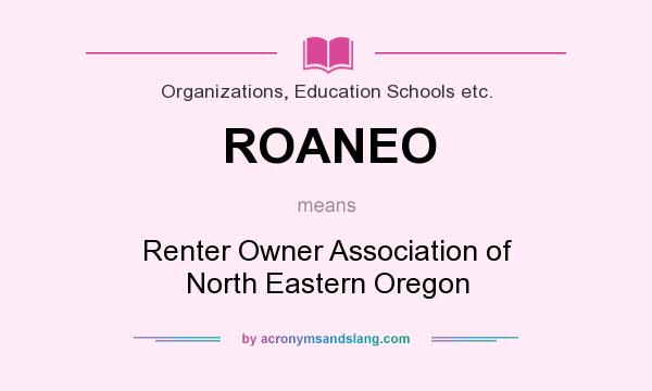 What does ROANEO mean? It stands for Renter Owner Association of North Eastern Oregon