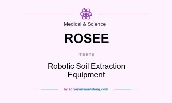 What does ROSEE mean? It stands for Robotic Soil Extraction Equipment