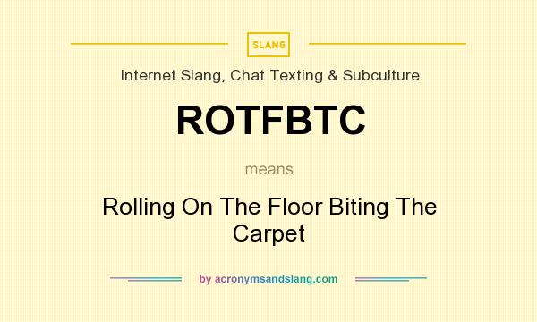 What does ROTFBTC mean? It stands for Rolling On The Floor Biting The Carpet