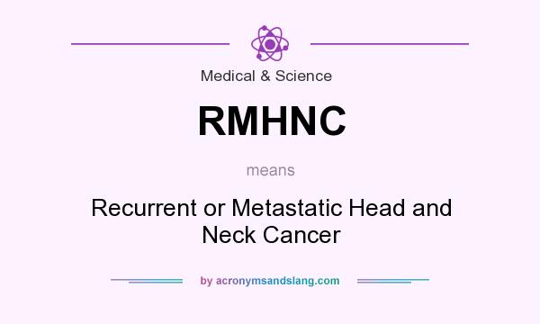 What does RMHNC mean? It stands for Recurrent or Metastatic Head and Neck Cancer