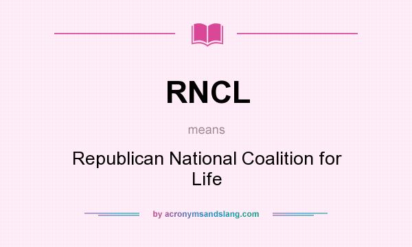 What does RNCL mean? It stands for Republican National Coalition for Life