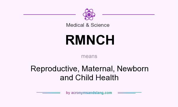 What does RMNCH mean? It stands for Reproductive, Maternal, Newborn and Child Health