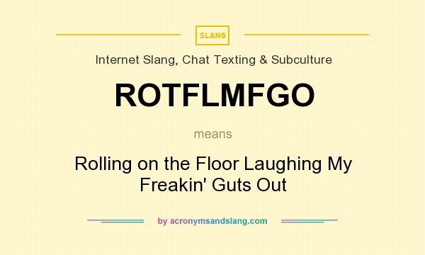 What does ROTFLMFGO mean? It stands for Rolling on the Floor Laughing My Freakin` Guts Out
