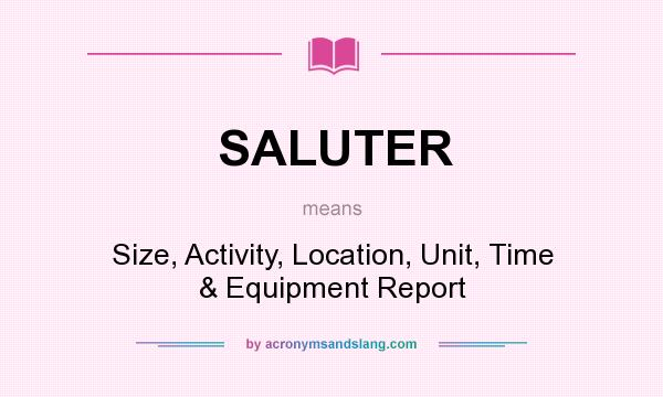 What does SALUTER mean? It stands for Size, Activity, Location, Unit, Time & Equipment Report