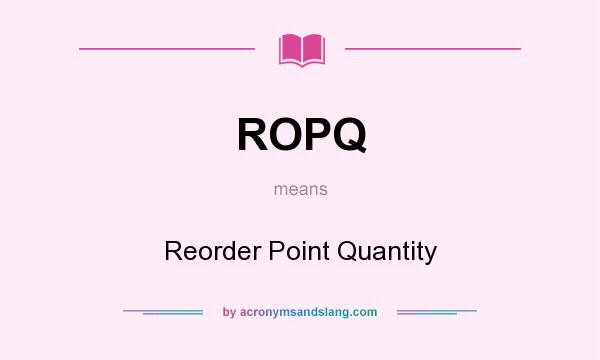What does ROPQ mean? It stands for Reorder Point Quantity