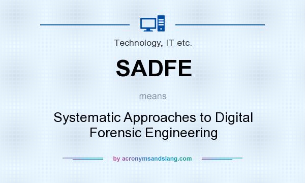 What does SADFE mean? It stands for Systematic Approaches to Digital Forensic Engineering