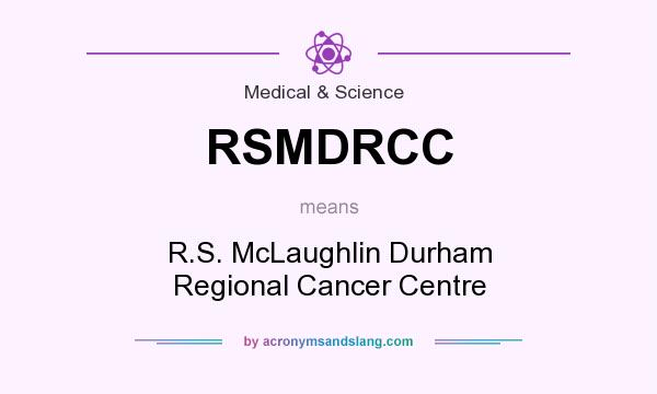 What does RSMDRCC mean? It stands for R.S. McLaughlin Durham Regional Cancer Centre