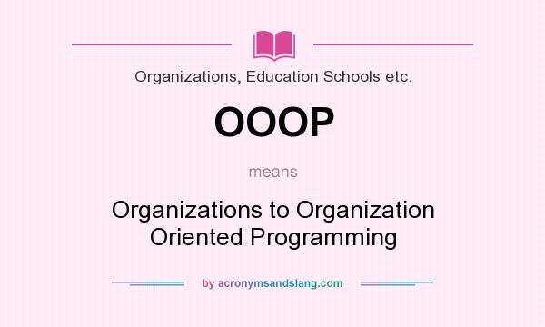 What does OOOP mean? It stands for Organizations to Organization Oriented Programming
