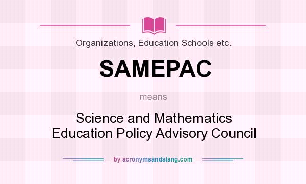 What does SAMEPAC mean? It stands for Science and Mathematics Education Policy Advisory Council