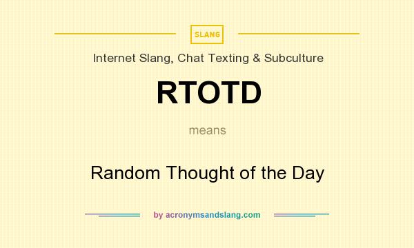 What does RTOTD mean? It stands for Random Thought of the Day