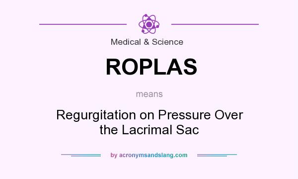 What does ROPLAS mean? It stands for Regurgitation on Pressure Over the Lacrimal Sac