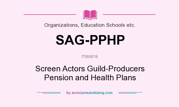 What does SAG-PPHP mean? It stands for Screen Actors Guild-Producers Pension and Health Plans