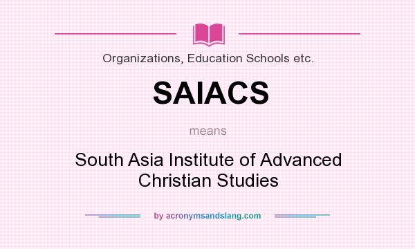 What does SAIACS mean? It stands for South Asia Institute of Advanced Christian Studies