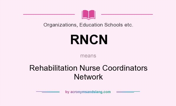 What does RNCN mean? It stands for Rehabilitation Nurse Coordinators Network