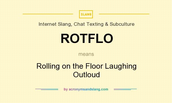 What does ROTFLO mean? It stands for Rolling on the Floor Laughing Outloud